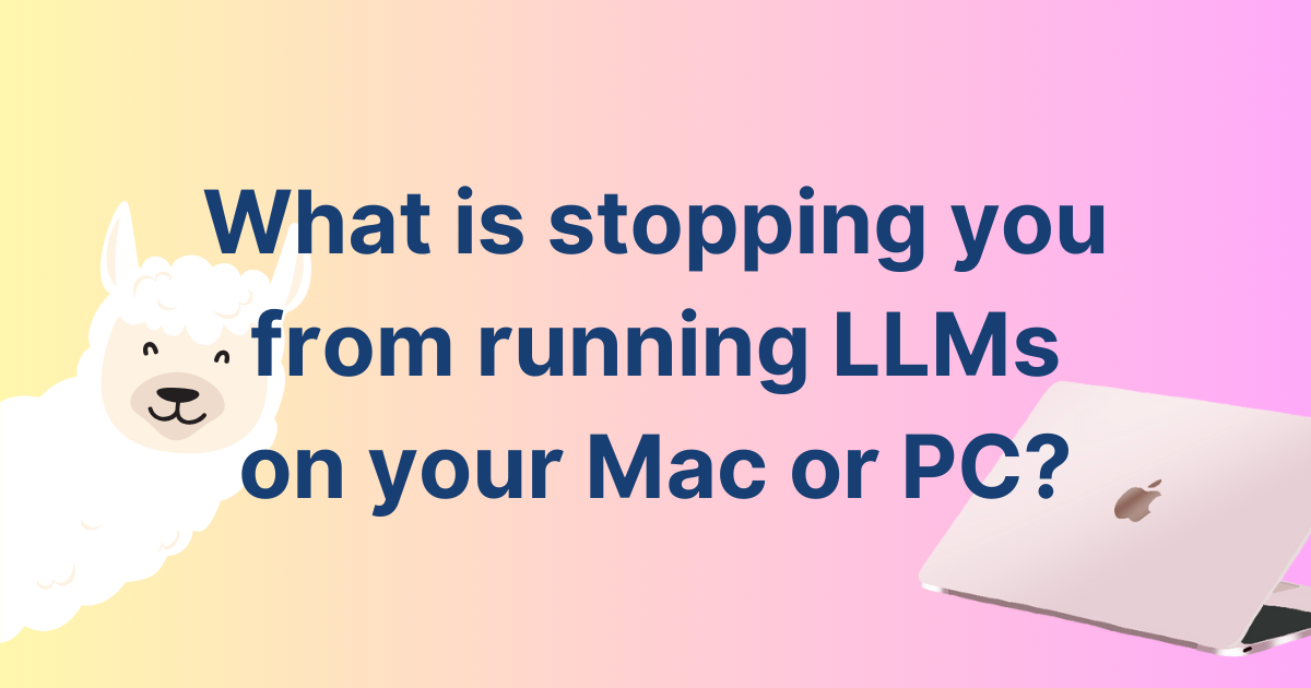 What is stopping you from running LLMs on your Mac or PC?